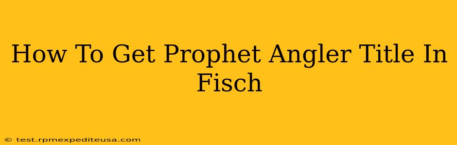 How To Get Prophet Angler Title In Fisch